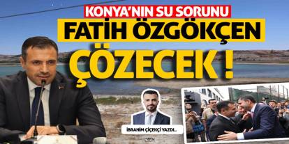 Konya’nın su sorunu Fatih Özgökçen çözecek !