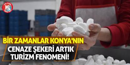 Bir Zamanlar Konya'nın Cenaze Şekeri Artık Turizm Fenomeni!