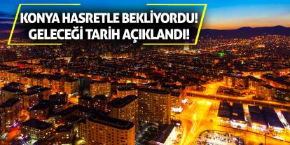 Konya hasretle bekliyordu! Geleceği tarih açıklandı!