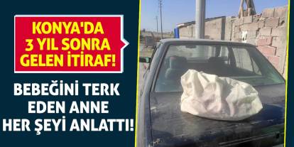 Konya'da 3 Yıl Sonra Gelen İtiraf! Bebeğini terk eden anne her şeyi anlattı!