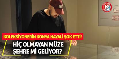 Koleksiyonerin Konya Hayali Şok Etti! Hiç Olmayan Müze Şehre Mi Geliyor?