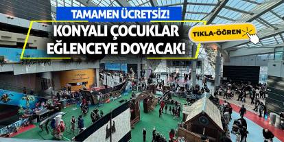 Konyalı Çocuklar Eğlenceye Doyacak! Tamamen ücretsiz!