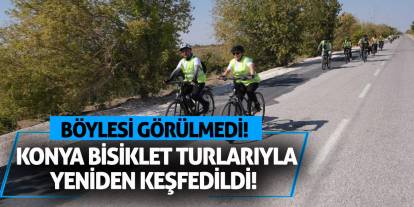 Konya Bisiklet Turlarıyla Yeniden Keşfedildi! Böylesi Görülmedi!