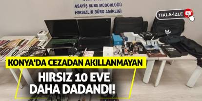 Konya'da Cezadan Akıllanmayan Hırsız 10 Eve Daha Dadandı!