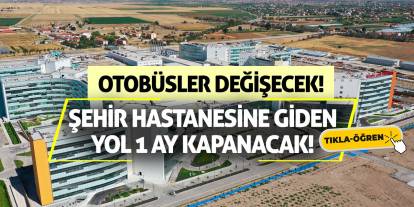 Şehir Hastanesine giden yol 1 ay kapanacak! Otobüsler değişecek!