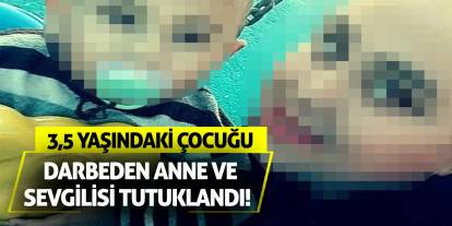 3,5 yaşındaki çocuğu darbeden anne ve sevgilisi tutuklandı!