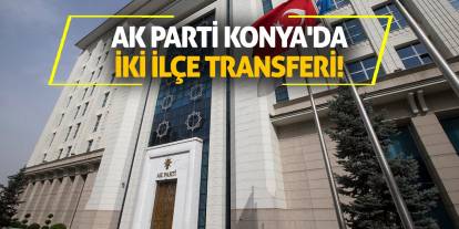 AK Parti Konya'da iki ilçe transferi!
