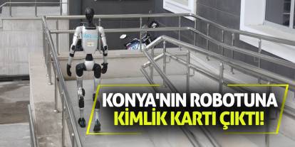 Konya'nın robotuna kimlik kartı çıktı!