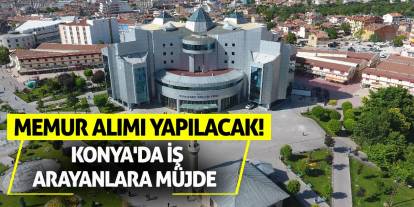 Konya'da İş Arayanlara Müjde: Memur Alımı Yapılacak!