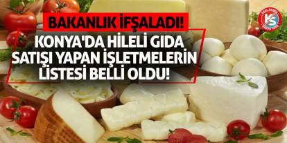 Bakanlık İfşaladı! Konya'da Hileli Gıda Satışı Yapan İşletmelerin Listesi Belli Oldu!