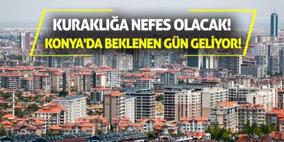 Kuraklığa Nefes Olacak! Konya'da Beklenen Gün Geldi!