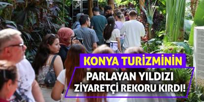 Konya Turizminin Parlayan Yıldızı Ziyaretçi Rekoru Kırdı!