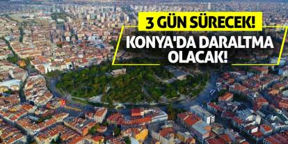 Konya'da daraltma olacak! 3 gün sürecek!