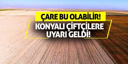 Konyalı Çiftçilere Uyarı Geldi! Çare Bu Olabilir!