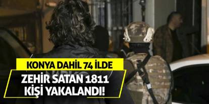 Konya dahil 74 ilde zehir satan 1811 kişi yakalandı!