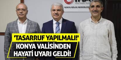 Konya Valisinden hayati uyarı geldi! 'Tasarruf yapılmalı!'