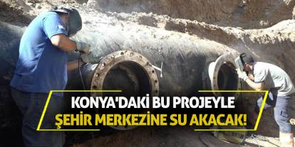 Konya'daki Bu Projeyle Şehir Merkezine Su Akacak!