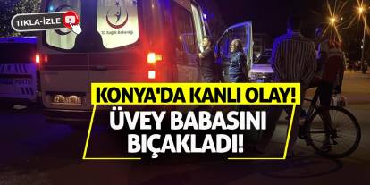 Konya'da kanlı olay! Üvey babasını bıçakladı!