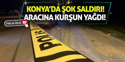 Konya’da Şok Saldırı! Aracına Kurşun Yağdı!