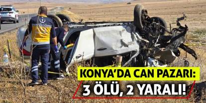 Konya’da can pazarı: 3 ölü, 2 yaralı!