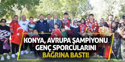 Konya, Avrupa şampiyonu genç sporcularını bağrına bastı!