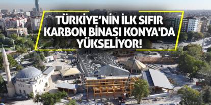 Türkiye’nin ilk Sıfır Karbon binası Konya'da yükseliyor!