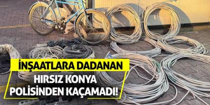 İnşaatlara dadanan hırsız Konya polisinden kaçamadı!