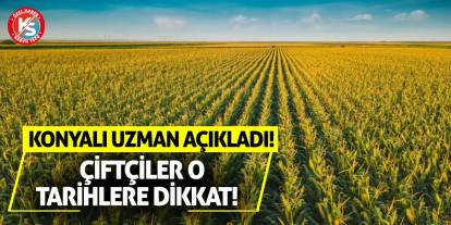 Konyalı Uzman Açıkladı! Çiftçiler O Tarihlere Dikkat!