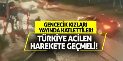 Gencecik kızları yayında katlettiler! Türkiye acilen harekete geçmeli!