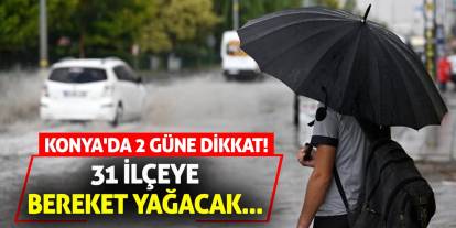 Konya'da 2 Güne Dikkat! 31 İlçeye Bereket Yağacak...