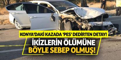 Konya'daki kazada 'pes' dedirten detay! İkizlerin ölümüne böyle sebep olmuş!