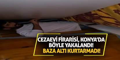 Cezaevi Firarisi, Konya’da Böyle Yakalandı! Baza Altı Kurtarmadı!