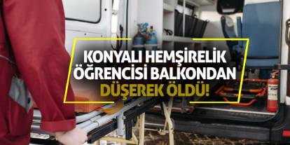 Konyalı hemşirelik öğrencisi balkondan düşerek öldü!