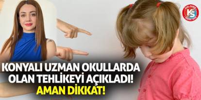 Konyalı Uzman Okullarda Olan Tehlikeyi Açıkladı! Aman Dikkat!