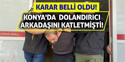 Konya'da Dolandırıcı Arkadaşını Katletmişti! Karar Belli Oldu!