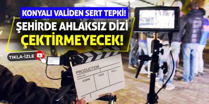 Konyalı Validen Sert Tepki! Şehirde Ahlaksız Dizi Çektirmeyecek!