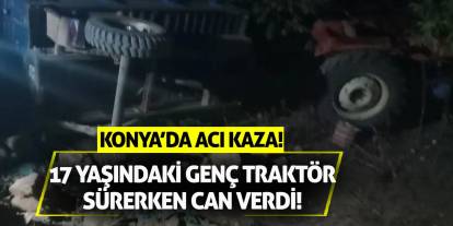 Konya'da acı kaza! 17 yaşındaki genç traktör sürerken can verdi!