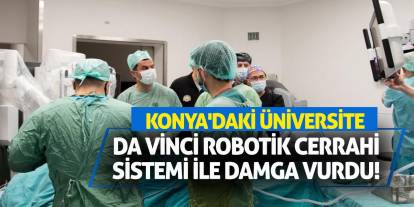 Konya'daki Üniversite Da Vinci Robotik Cerrahi Sistemi ile Damga Vurdu!