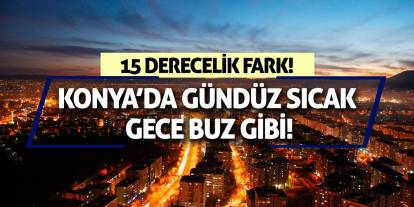 Konya’da Gündüz Sıcak Gece Buz Gibi! 15 Derecelik Fark!