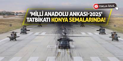 'Milli Anadolu Ankası-2025' Tatbikatı Konya Semalarında!