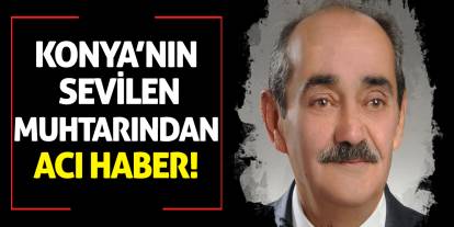 Konya’nın sevilen muhtarından acı haber!